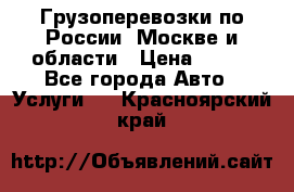 Грузоперевозки по России, Москве и области › Цена ­ 100 - Все города Авто » Услуги   . Красноярский край